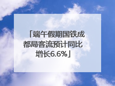 端午假期国铁成都局客流预计同比增长6.6%