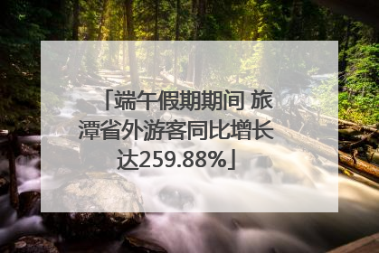 端午假期期间 旅潭省外游客同比增长达259.88%