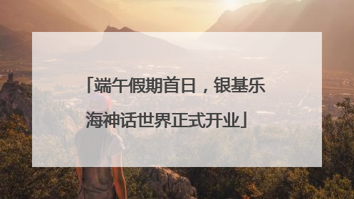 端午假期首日，银基乐海神话世界正式开业