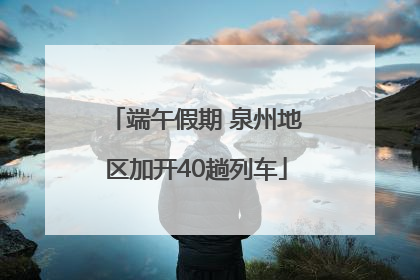 端午假期 泉州地区加开40趟列车