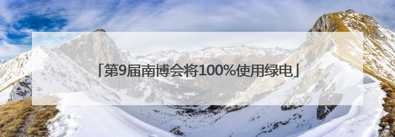 第9届南博会将100%使用绿电