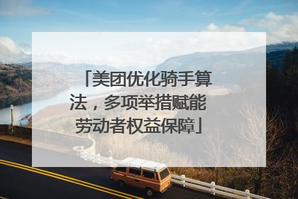 美团优化骑手算法，多项举措赋能劳动者权益保障