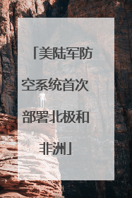 美陆军防空系统首次部署北极和非洲
