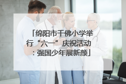 绵阳市千佛小学举行“六一”庆祝活动：强国少年展新颜