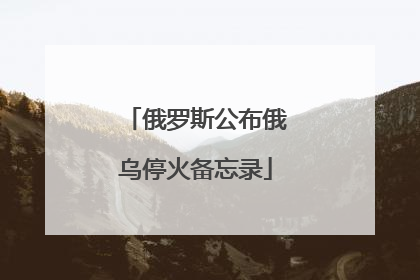 俄罗斯公布俄乌停火备忘录