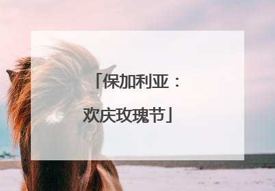 保加利亚：欢庆玫瑰节