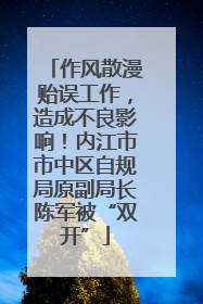 作风散漫贻误工作，造成不良影响！内江市市中区自规局原副局长陈军被“双开”