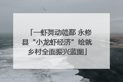一虾舞动赣鄱 永修县“小龙虾经济”绘就乡村全面振兴蓝图