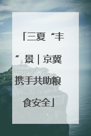 三夏“丰”景｜京冀携手共助粮食安全