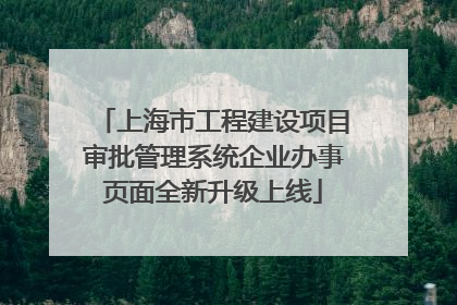 上海市工程建设项目审批管理系统企业办事页面全新升级上线