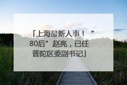 上海最新人事！“80后”赵亮，已任普陀区委副书记