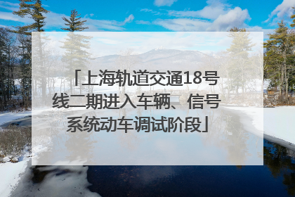 上海轨道交通18号线二期进入车辆、信号系统动车调试阶段