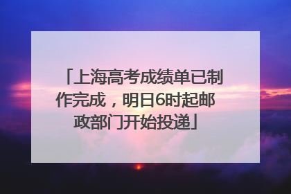 上海高考成绩单已制作完成，明日6时起邮政部门开始投递