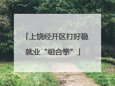 上饶经开区打好稳就业“组合拳”