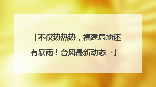 不仅热热热，福建局地还有暴雨！台风最新动态→
