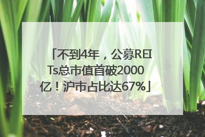 不到4年，公募REITs总市值首破2000亿！沪市占比达67%