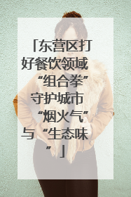 东营区打好餐饮领域“组合拳” 守护城市“烟火气”与“生态味”