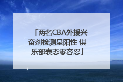 两名CBA外援兴奋剂检测呈阳性 俱乐部表态零容忍