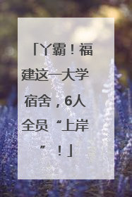 丫霸！福建这一大学宿舍，6人全员“上岸”！