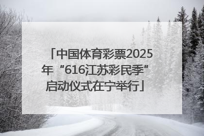 中国体育彩票2025年“616江苏彩民季”启动仪式在宁举行