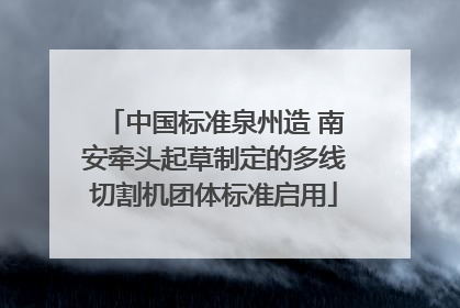 中国标准泉州造 南安牵头起草制定的多线切割机团体标准启用