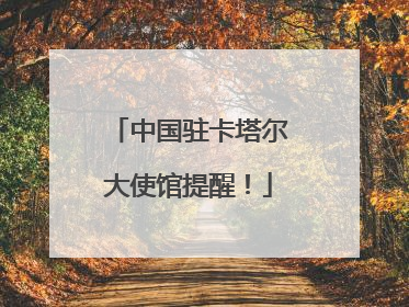 中国驻卡塔尔大使馆提醒！