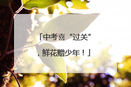 中考喜“过关”，鲜花赠少年！