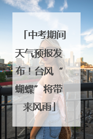 中考期间天气预报发布！台风“蝴蝶”将带来风雨