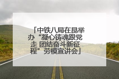 中铁八局在昆举办“凝心铸魂跟党走 团结奋斗新征程”劳模宣讲会