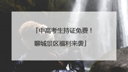 中高考生持证免费！聊城景区福利来袭