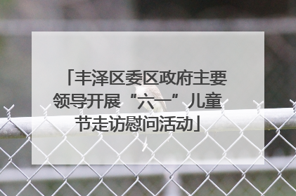 丰泽区委区政府主要领导开展“六一”儿童节走访慰问活动