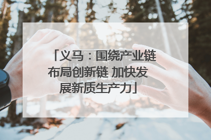 义马：围绕产业链布局创新链 加快发展新质生产力