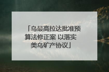 乌最高拉达批准预算法修正案 以落实美乌矿产协议