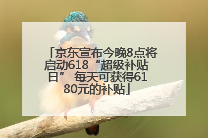 京东宣布今晚8点将启动618“超级补贴日” 每天可获得6180元的补贴