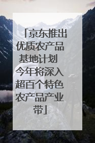 京东推出优质农产品基地计划 今年将深入超百个特色农产品产业带