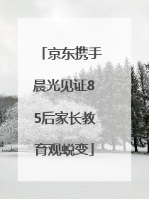 京东携手晨光见证85后家长教育观蜕变