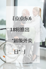 京京东618将推出“超级外卖日”