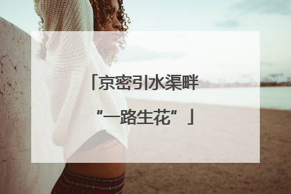 京密引水渠畔“一路生花”