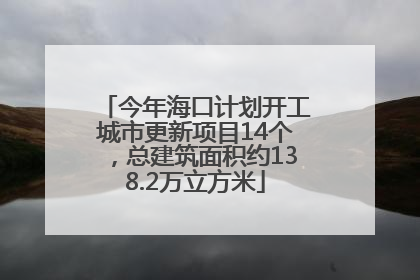 今年海口计划开工城市更新项目14个，总建筑面积约138.2万立方米