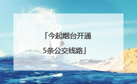 今起烟台开通5条公交线路