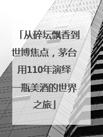 从碎坛飘香到世博焦点，茅台用110年演绎一瓶美酒的世界之旅