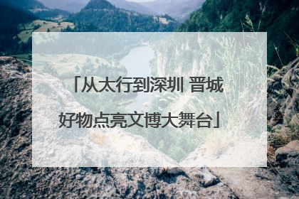 从太行到深圳 晋城好物点亮文博大舞台