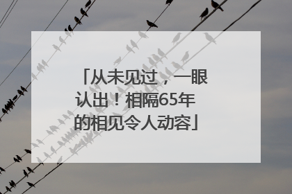 从未见过，一眼认出！相隔65年的相见令人动容