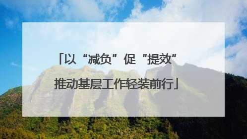 以“减负”促“提效” 推动基层工作轻装前行