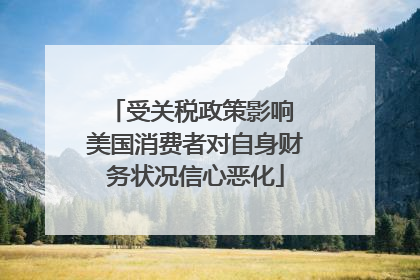 受关税政策影响 美国消费者对自身财务状况信心恶化