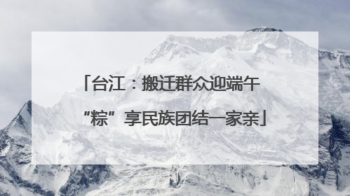 台江：搬迁群众迎端午 “粽”享民族团结一家亲
