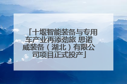十堰智能装备与专用车产业再添劲旅 思诺威装备（湖北）有限公司项目正式投产