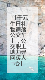 千元生日礼物遗落公交车上，公交职工助力寻回暖人心