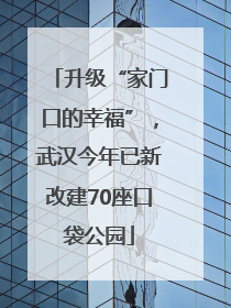 升级“家门口的幸福”，武汉今年已新改建70座口袋公园