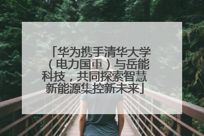 华为携手清华大学（电力国重）与岳能科技，共同探索智慧新能源集控新未来